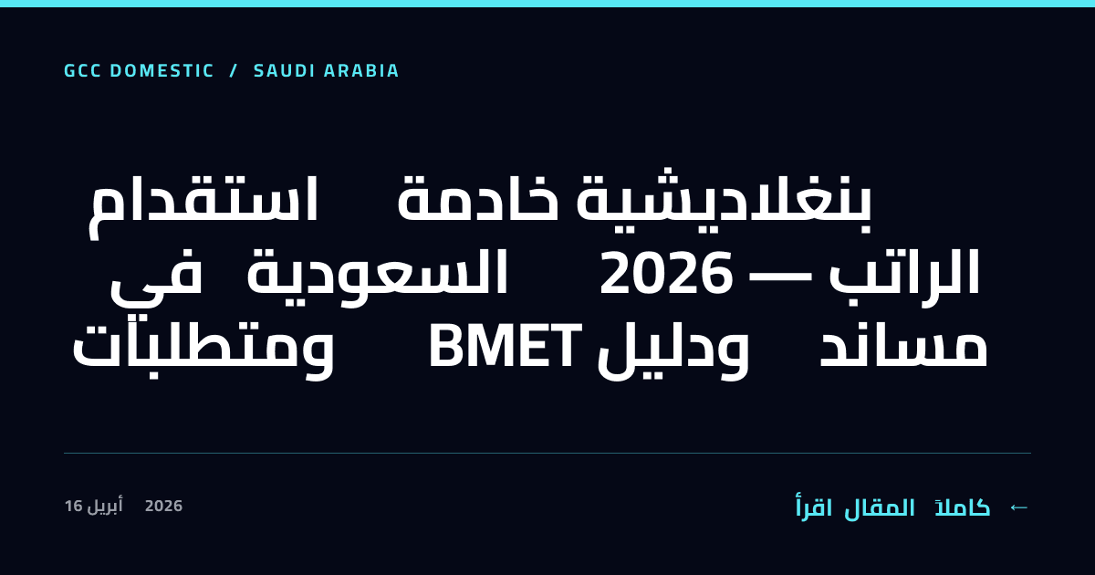استقدام خادمة بنغلاديشية في السعودية 2026 — الراتب ومتطلبات BMET ودليل مساند