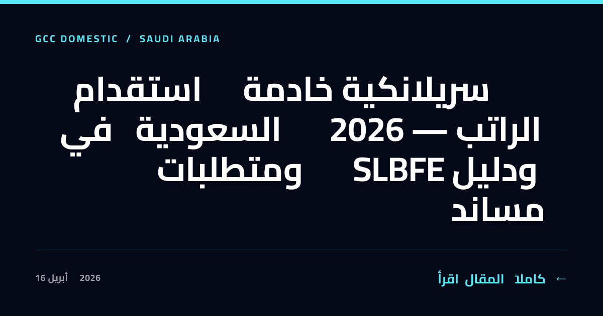 استقدام خادمة سريلانكية في السعودية 2026 — الراتب ومتطلبات SLBFE ودليل مساند