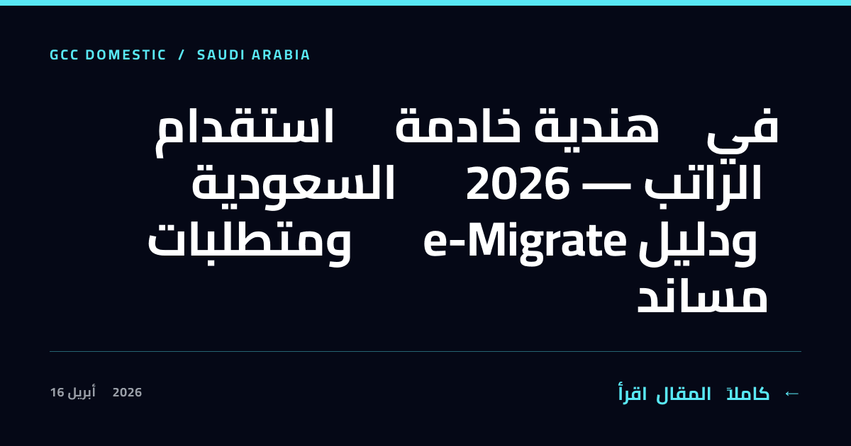 استقدام خادمة هندية في السعودية 2026 — الراتب ومتطلبات e-Migrate ودليل مساند