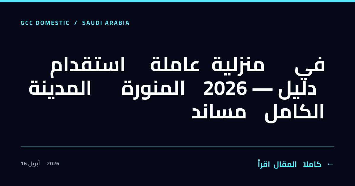استقدام عاملة منزلية في المدينة المنورة 2026 — دليل مساند الكامل