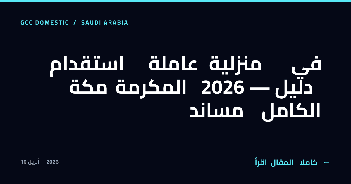 استقدام عاملة منزلية في مكة المكرمة 2026 — دليل مساند الكامل