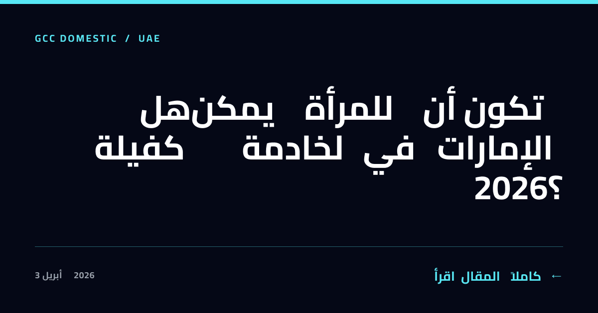 هل يمكن للمرأة أن تكون كفيلة لخادمة في الإمارات 2026؟