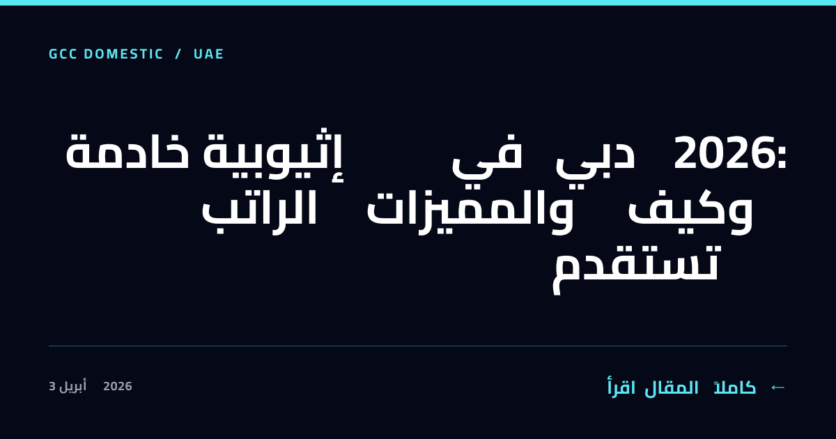 خادمة إثيوبية في دبي 2026: الراتب والمميزات وكيف تستقدم