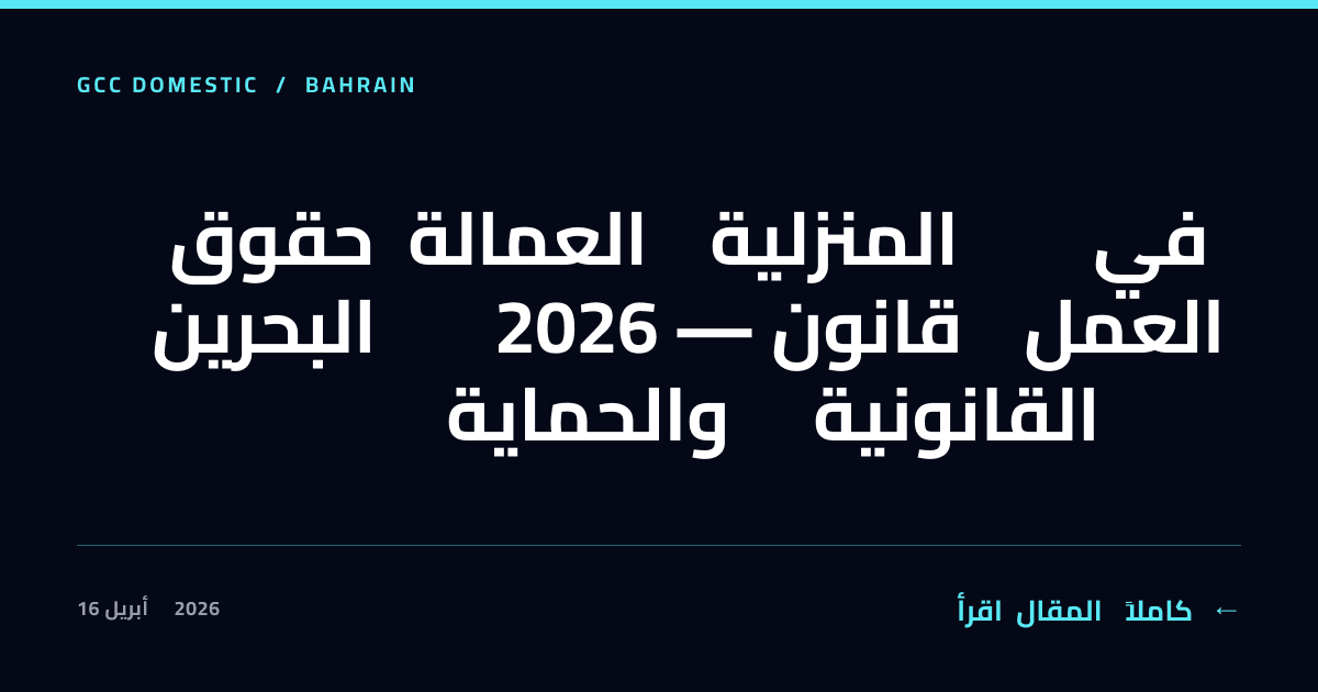حقوق العمالة المنزلية في البحرين 2026 — قانون العمل والحماية القانونية