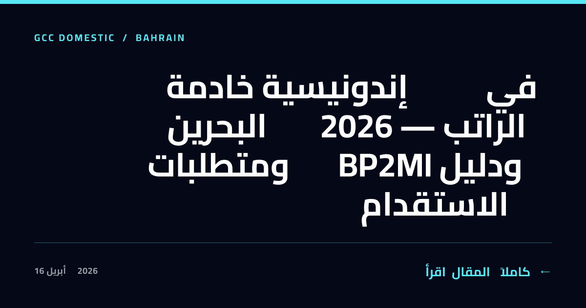 خادمة إندونيسية في البحرين 2026 — الراتب ومتطلبات BP2MI ودليل الاستقدام