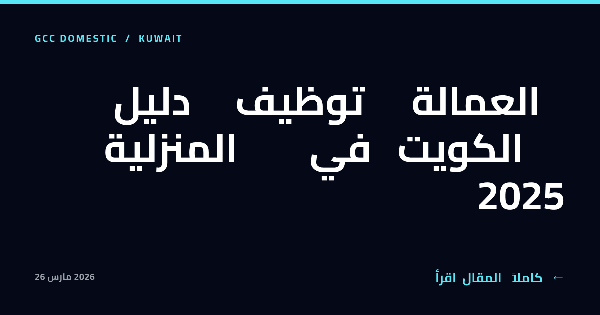 دليل توظيف العمالة المنزلية في الكويت 2025
