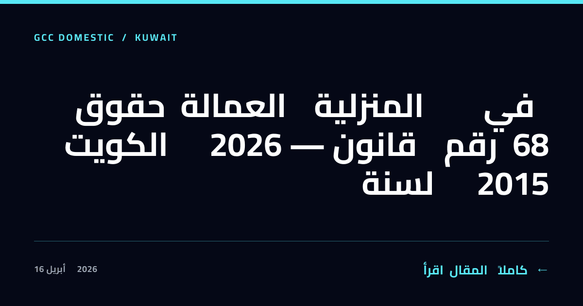 حقوق العمالة المنزلية في الكويت 2026 — قانون رقم 68 لسنة 2015