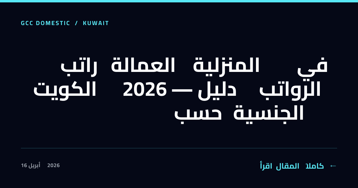 راتب العمالة المنزلية في الكويت 2026 — دليل الرواتب حسب الجنسية