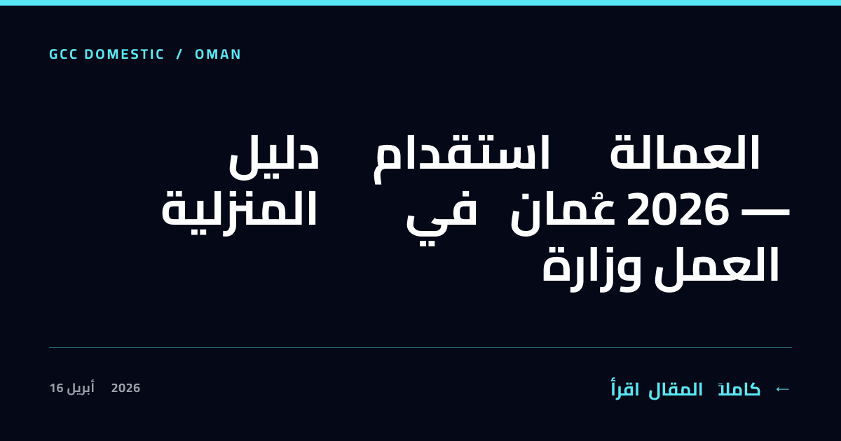 دليل استقدام العمالة المنزلية في عُمان 2026 — وزارة العمل