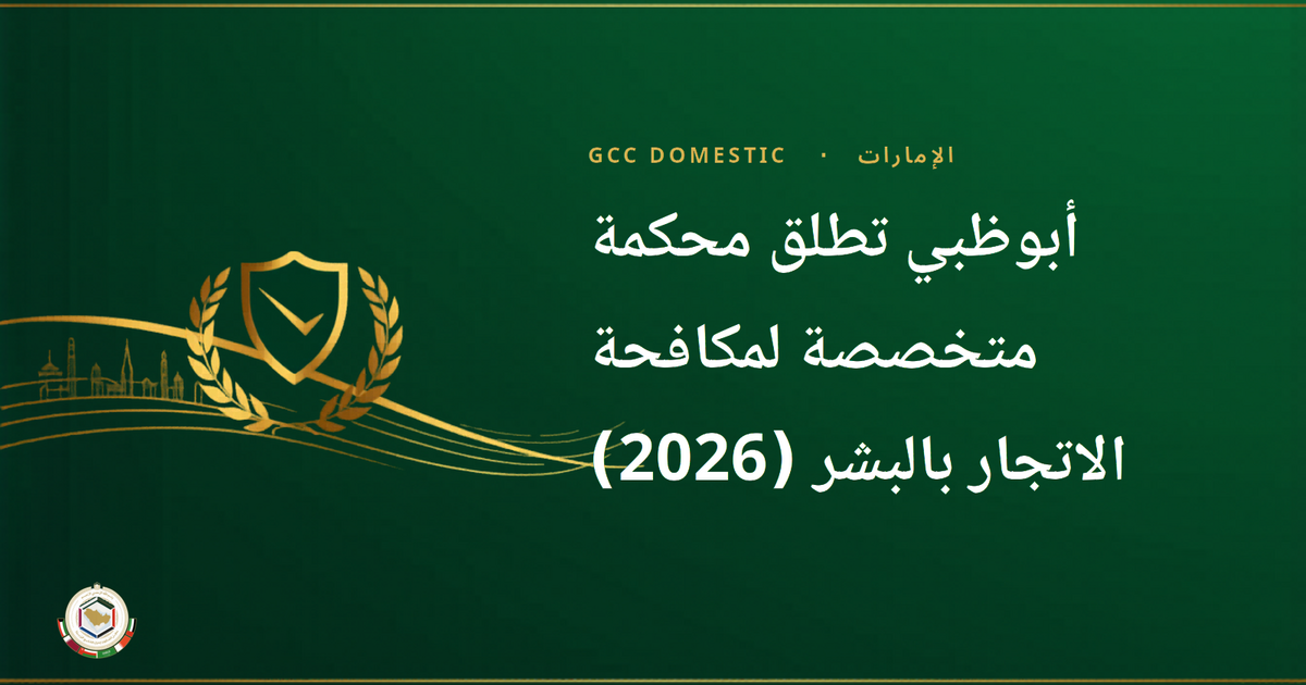 أبوظبي تطلق محكمة متخصصة لمكافحة الاتجار بالبشر (2026): ماذا يعني ذلك