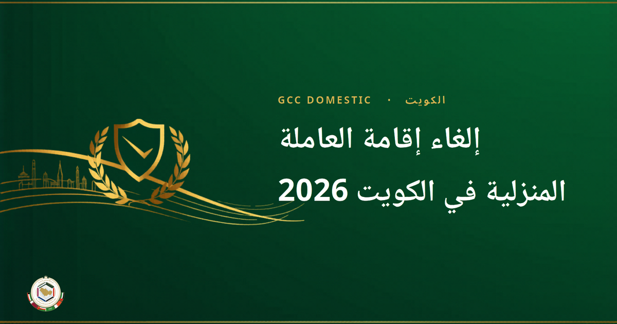 إلغاء إقامة العاملة المنزلية في الكويت 2026 — الخطوات كاملة (سهل + الداخلية)