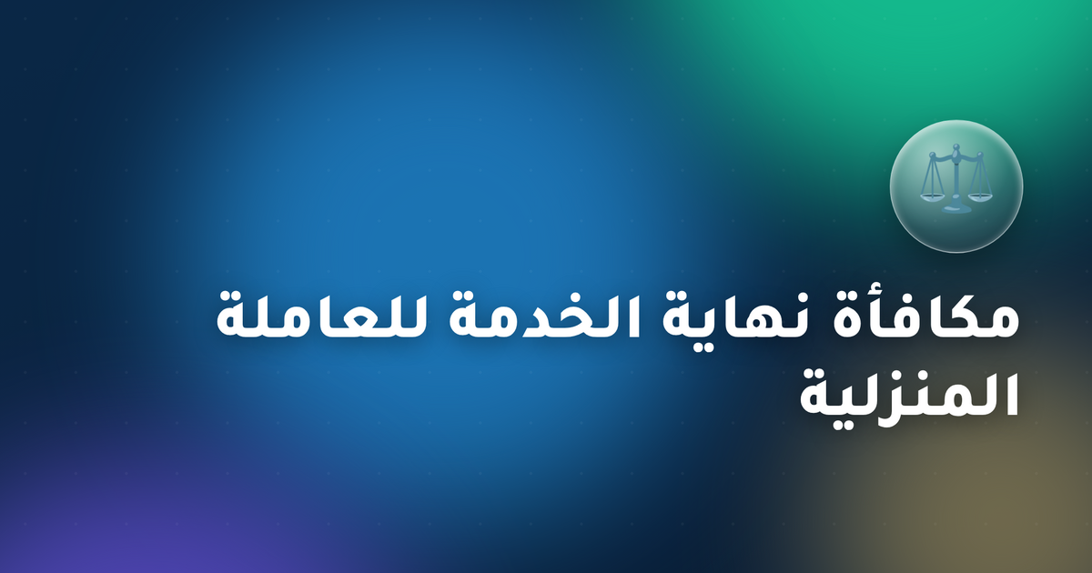 مكافأة نهاية الخدمة للعاملة المنزلية في الكويت 2026 — طريقة الاحتساب والحقوق