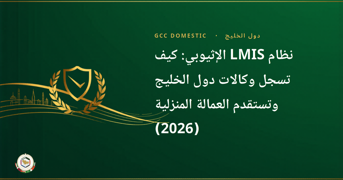 نظام LMIS الإثيوبي: كيف تسجل وكالات دول الخليج وتستقدم العمالة المنزلية (2026)