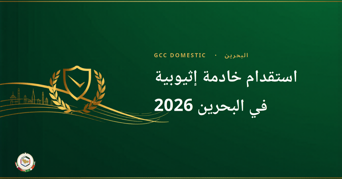 استقدام خادمة إثيوبية في البحرين 2026: التكاليف وخطوات LMRA