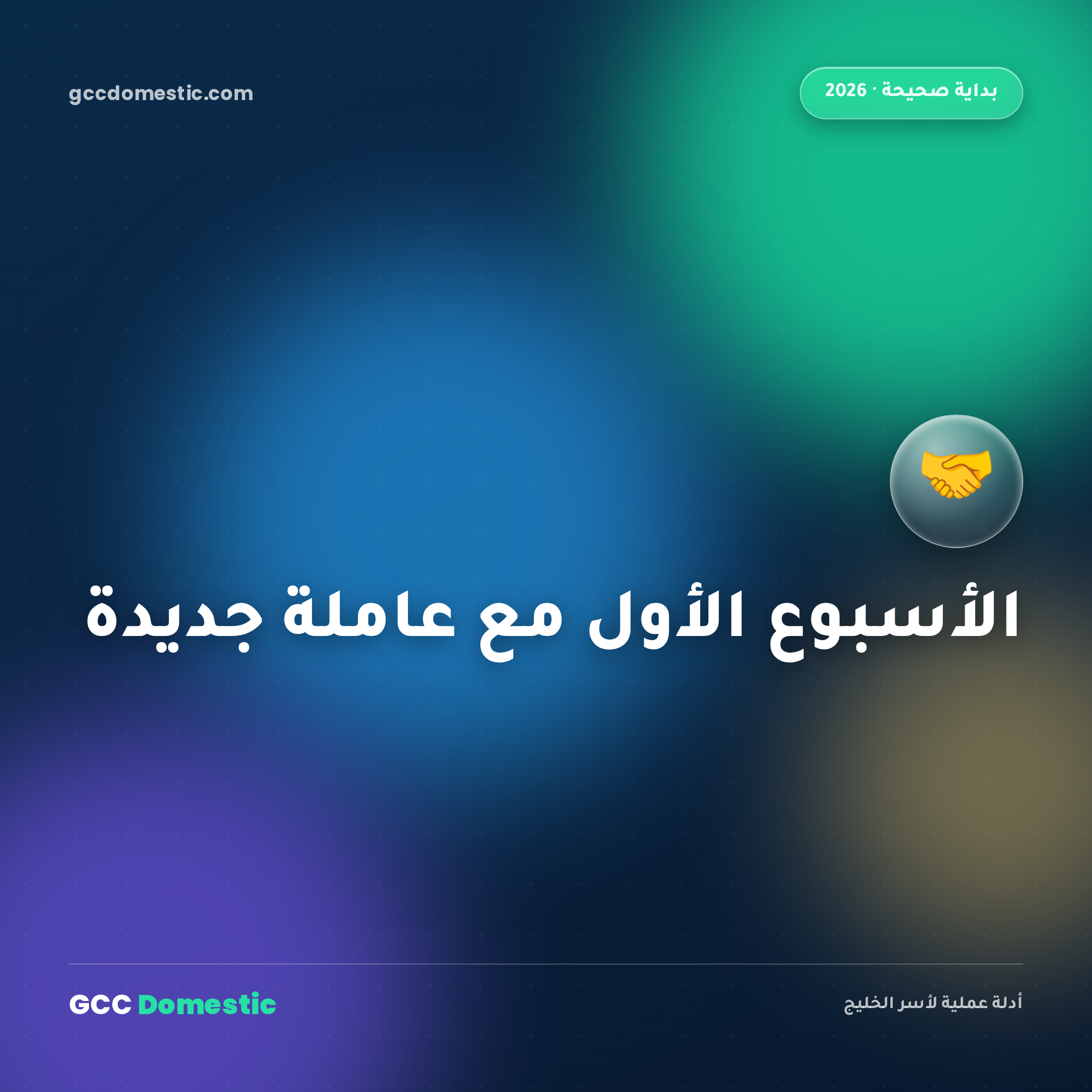 الأسبوع الأول مع عاملة منزلية جديدة: كيف تبدأ بشكل صحيح (دليل 2026)