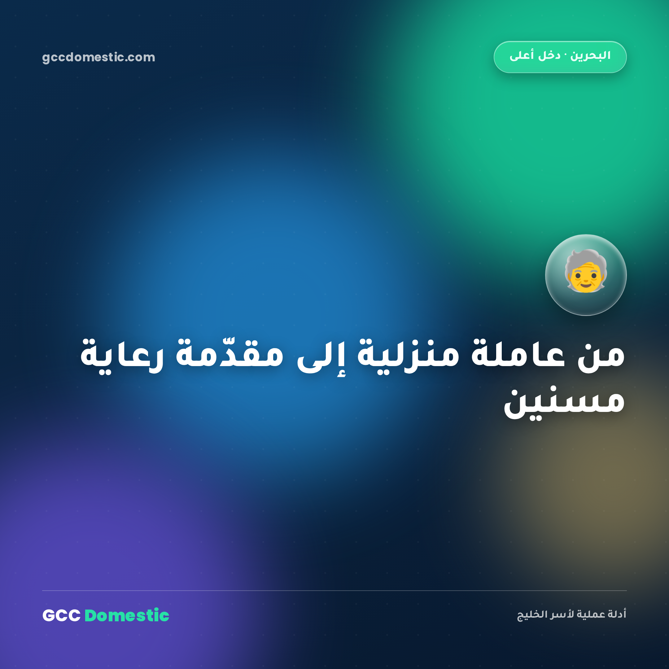من عاملة منزلية إلى مقدّمة رعاية لكبار السن في البحرين (2026): المهارات والراتب