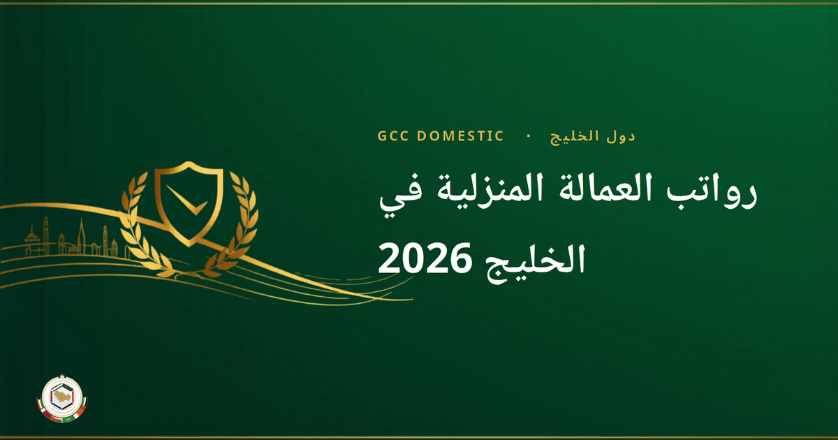 رواتب العمالة المنزلية في الخليج 2026: كم ارتفعت وأين؟ (تحديث يوليو)