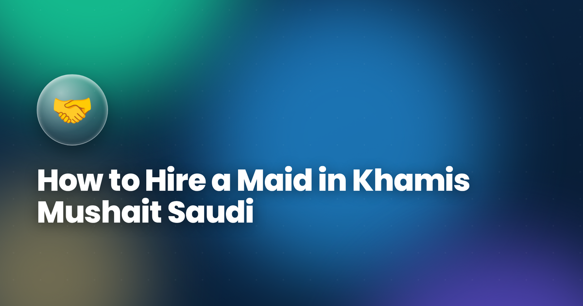How to Hire a Maid in Khamis Mushait Saudi Arabia 2026 — Musaned Complete Guide