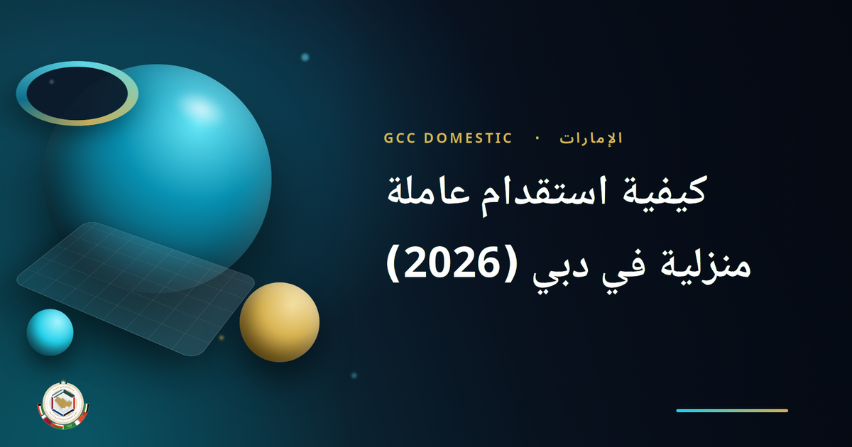 كيفية استقدام عاملة منزلية في دبي (2026): دليل التأشيرة والإجراءات خطوة بخطوة