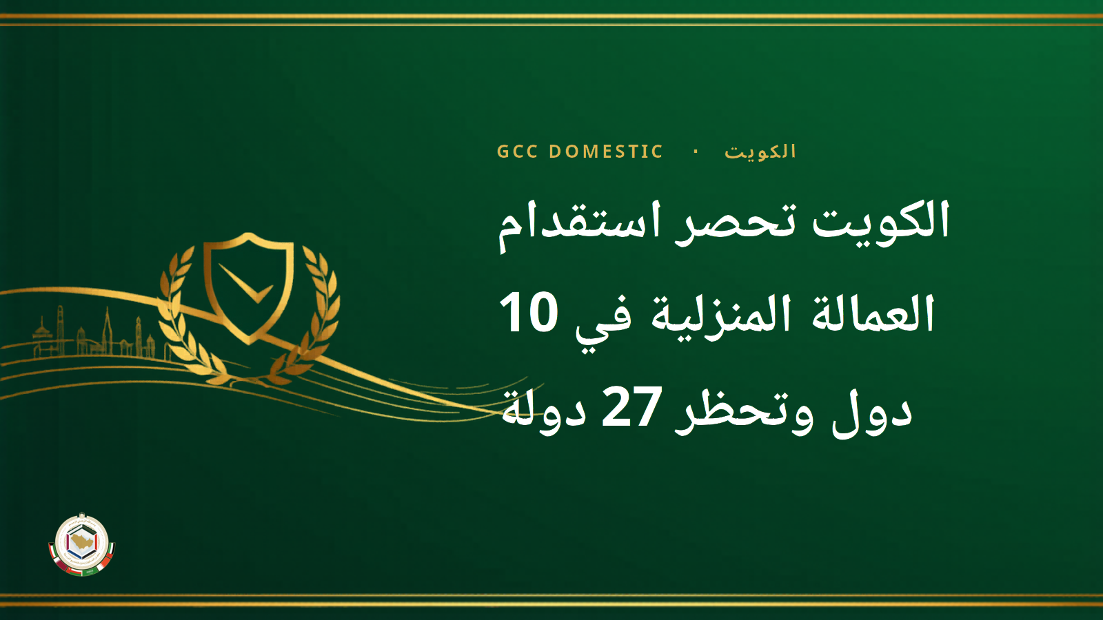 الكويت تحصر استقدام العمالة المنزلية في 10 دول وتحظر 27 دولة — القائمة الكاملة 2026