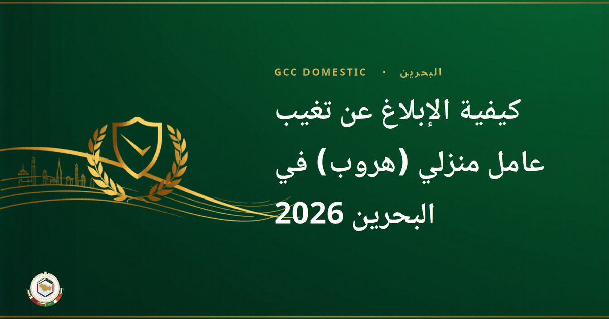 كيفية الإبلاغ عن تغيب عامل منزلي (هروب) في البحرين 2026 — دليل LMRA