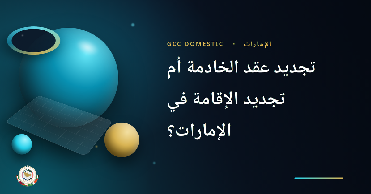 تجديد عقد الخادمة أم تجديد الإقامة في الإمارات؟ الفرق بينهما 2026