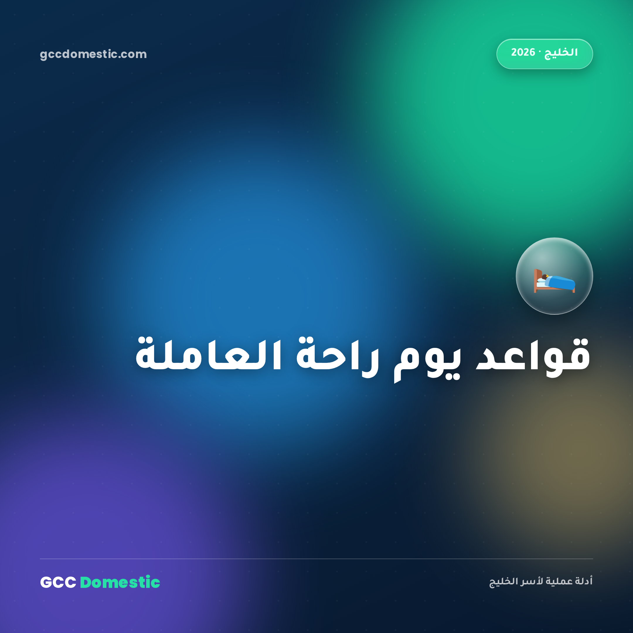 قواعد يوم الراحة والإجازة للعاملة المنزلية في دول الخليج (2026): ما هو مطلوب