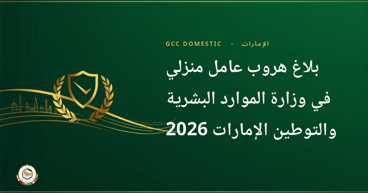 بلاغ هروب عامل منزلي في وزارة الموارد البشرية والتوطين الإمارات 2026 — كيفية التقديم وماذا يحدث بعد ذلك
