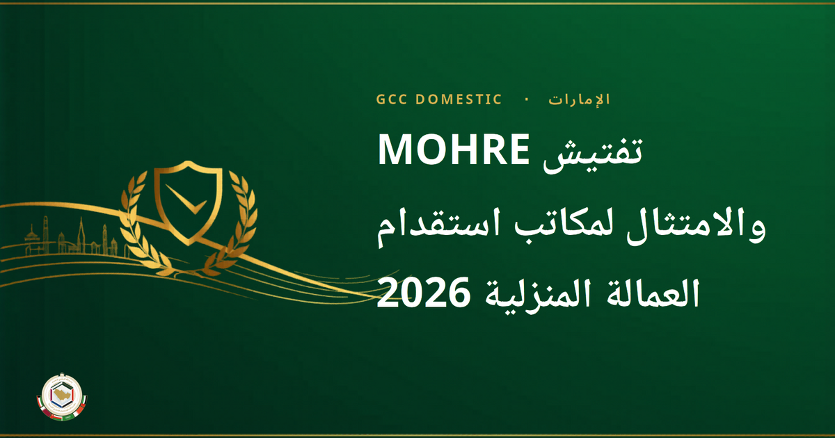 تفتيش MOHRE والامتثال لمكاتب استقدام العمالة المنزلية 2026 — ما يجب على أصحاب العمل معرفته