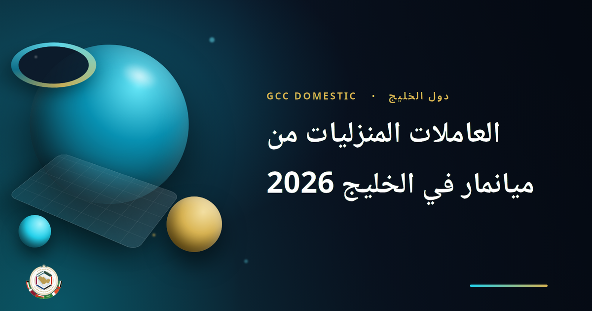 العاملات المنزليات من ميانمار في الخليج 2026: هل الاستقدام ممكن قانونياً؟