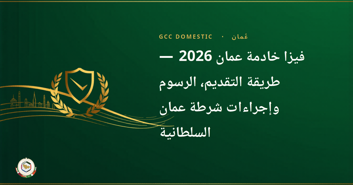 فيزا خادمة عمان 2026 — طريقة التقديم، الرسوم وإجراءات شرطة عمان السلطانية