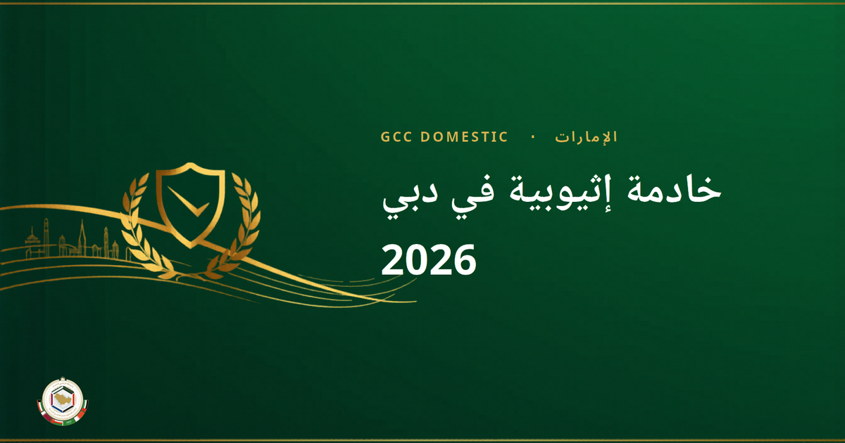 خادمة إثيوبية في دبي 2026: الراتب والمميزات وكيف تستقدم