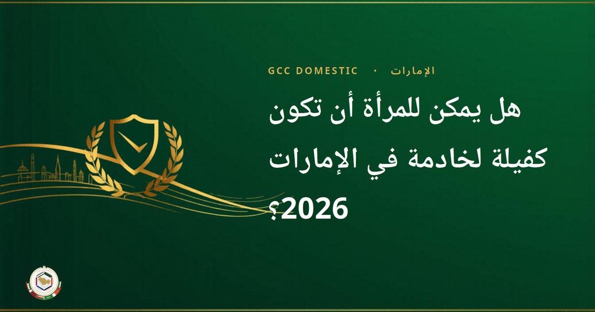 هل يمكن للمرأة أن تكون كفيلة لخادمة في الإمارات 2026؟