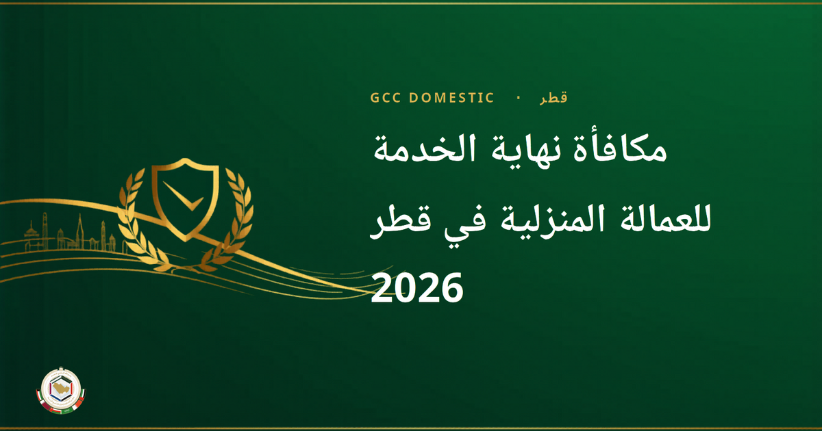 مكافأة نهاية الخدمة للعمالة المنزلية في قطر 2026 — دليل الحقوق والحساب