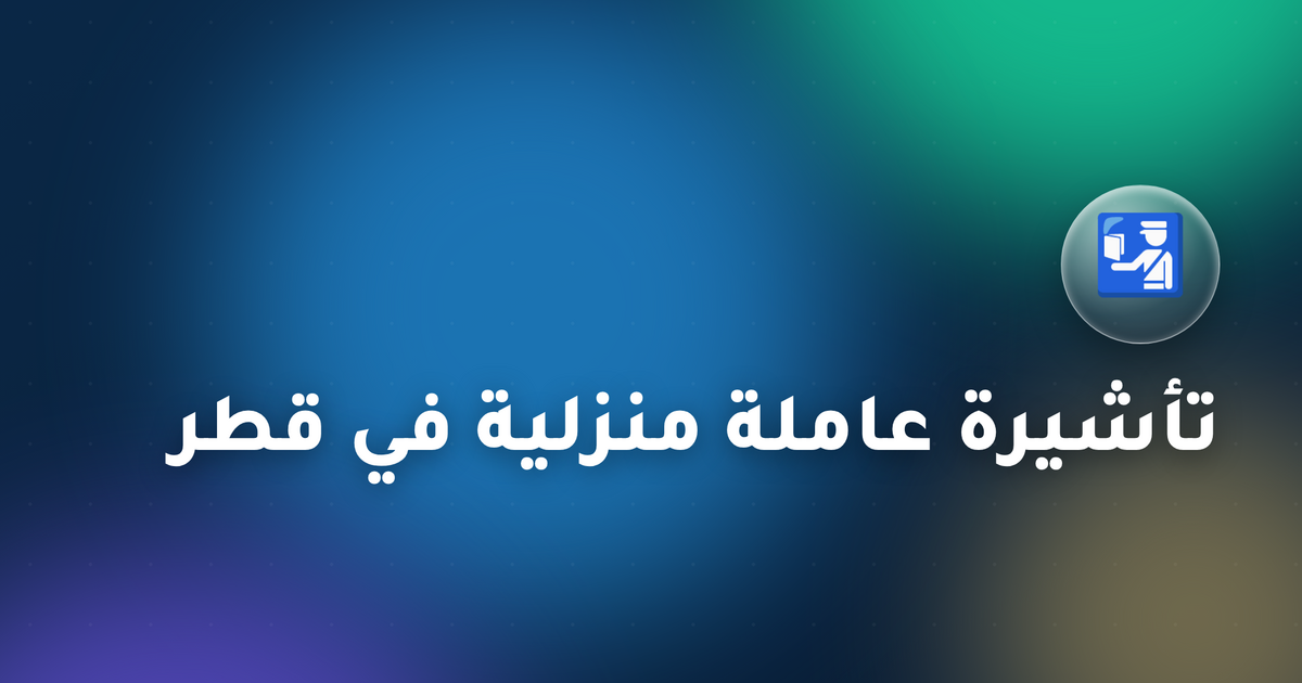 تأشيرة عاملة منزلية في قطر – القواعد والإجراءات 2026