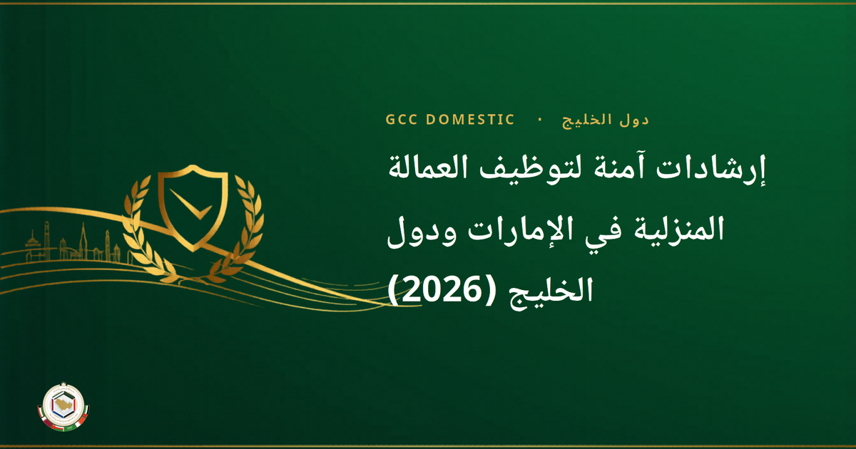 إرشادات آمنة لتوظيف العمالة المنزلية في الإمارات ودول الخليج (2026)