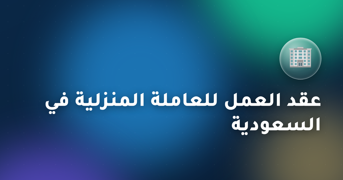 عقد العمل للعاملة المنزلية في السعودية عبر مساند 2026 — الدليل الشامل
