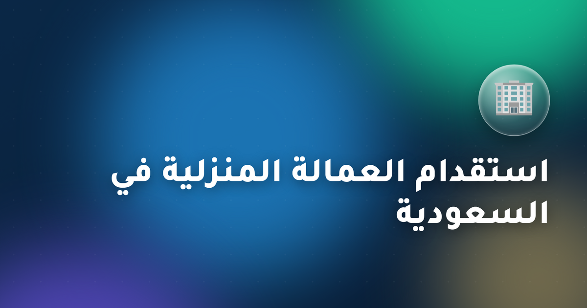 استقدام العمالة المنزلية في السعودية عبر مساند: الدليل الشامل (2026)