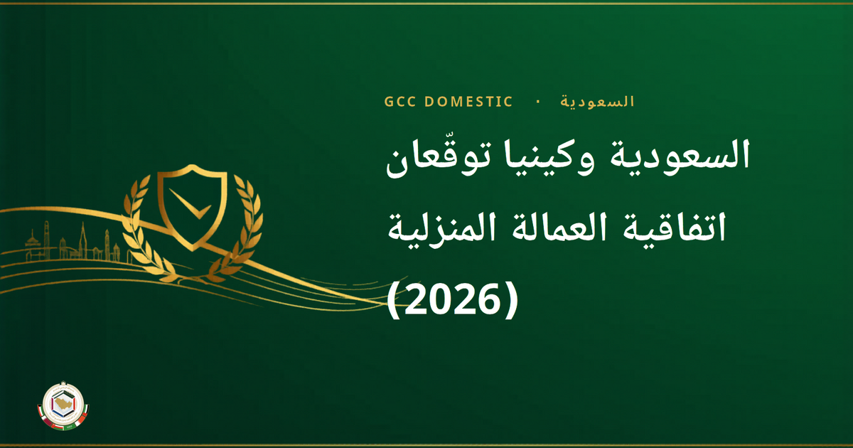 السعودية وكينيا توقّعان اتفاقية العمالة المنزلية (2026): ماذا تعني؟