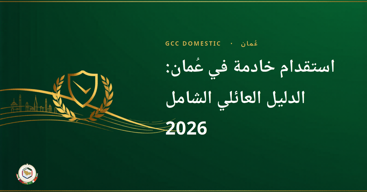 استقدام خادمة في عُمان: الدليل العائلي الشامل 2026