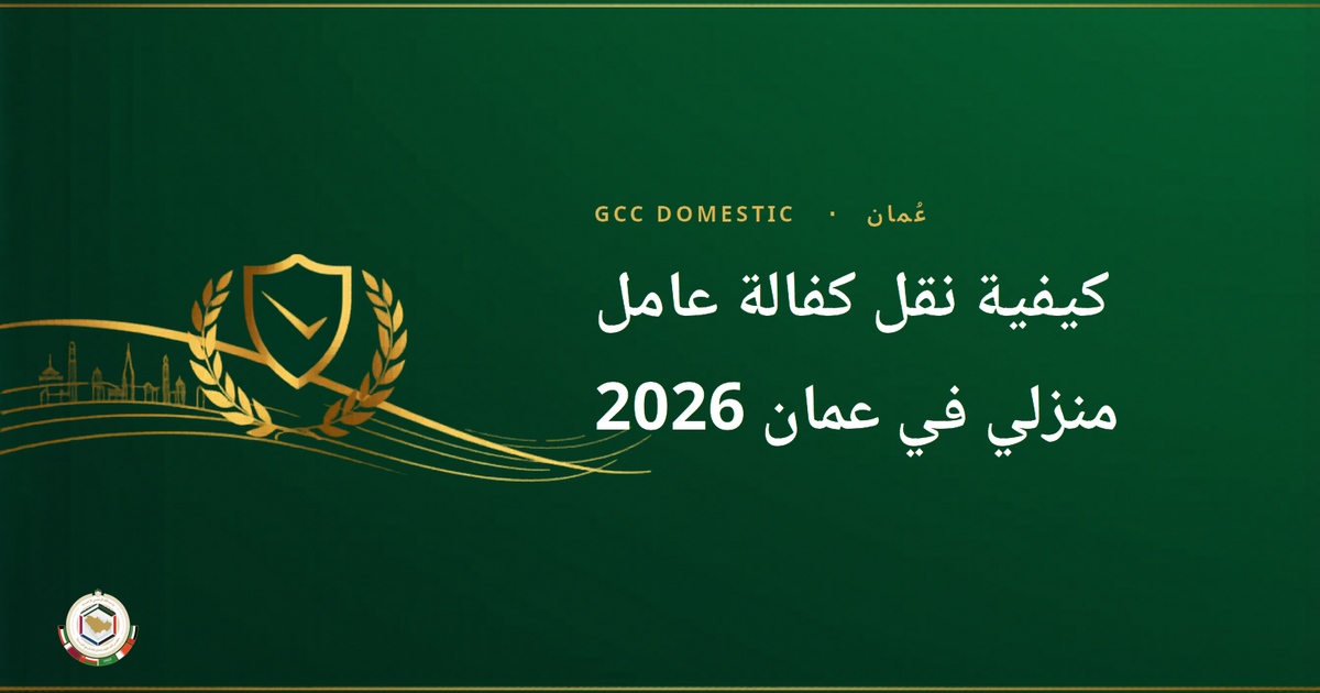 كيفية نقل كفالة عامل منزلي في عمان 2026 — دليل وزارة العمل