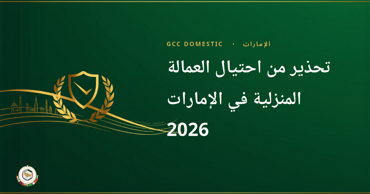 تحذير من احتيال العمالة المنزلية في الإمارات 2026 — تنبيه الشرطة ووزارة الموارد البشرية والتوطين + دليل السلامة الكامل
